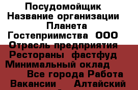 Посудомойщик › Название организации ­ Планета Гостеприимства, ООО › Отрасль предприятия ­ Рестораны, фастфуд › Минимальный оклад ­ 25 000 - Все города Работа » Вакансии   . Алтайский край,Алейск г.